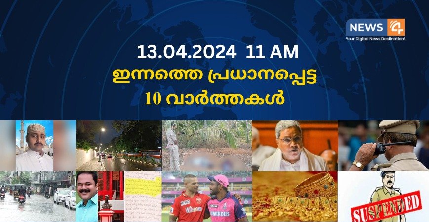 13.04.2024. 11 AM . ഇന്നത്തെ പ്രധാനപ്പെട്ട 10 വാർത്തകൾ