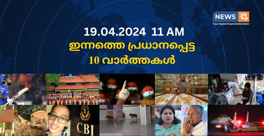 19.04.2024. 11 AM . ഇന്നത്തെ പ്രധാനപ്പെട്ട 10 വാർത്തകൾ