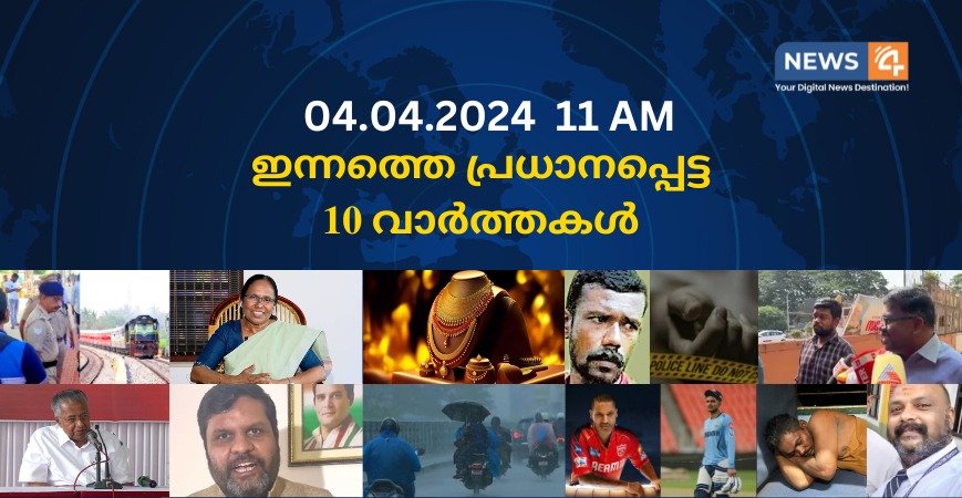 04.04.2024. 11 AM . ഇന്നത്തെ പ്രധാനപ്പെട്ട 10 വാർത്തകൾ