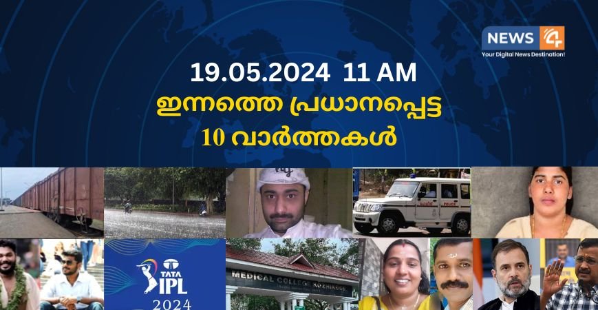 19.05.2024. 11 AM . ഇന്നത്തെ പ്രധാനപ്പെട്ട 10 വാർത്തകൾ