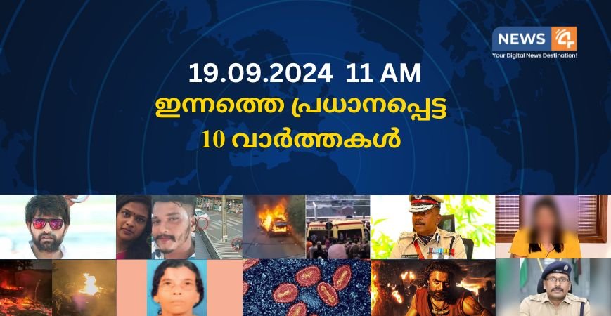 19.09.2024. 11 AM . ഇന്നത്തെ പ്രധാനപ്പെട്ട 10 വാർത്തകൾ