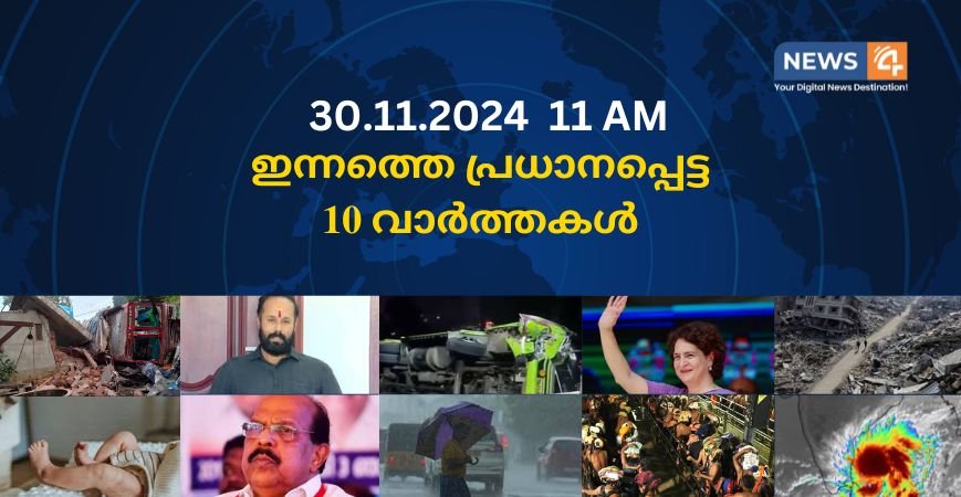 30.11.2024. 11 AM . ഇന്നത്തെ പ്രധാനപ്പെട്ട 10 വാർത്തകൾ